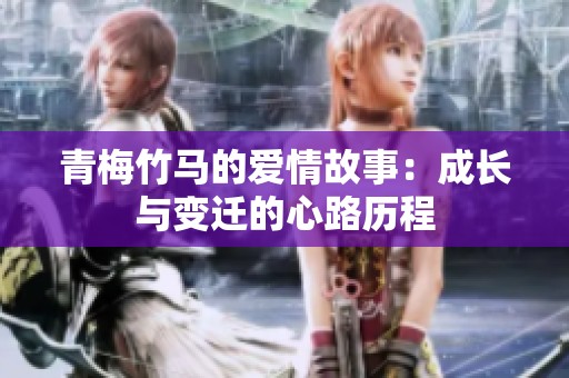 青梅竹马的爱情故事：成长与变迁的心路历程