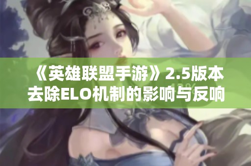 《英雄联盟手游》2.5版本去除ELO机制的影响与反响分析