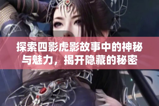探索四影虎影故事中的神秘与魅力，揭开隐藏的秘密