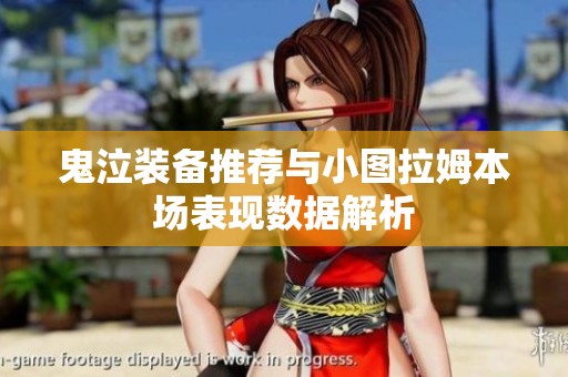 鬼泣装备推荐与小图拉姆本场表现数据解析