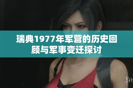 瑞典1977年军营的历史回顾与军事变迁探讨