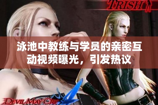 泳池中教练与学员的亲密互动视频曝光，引发热议