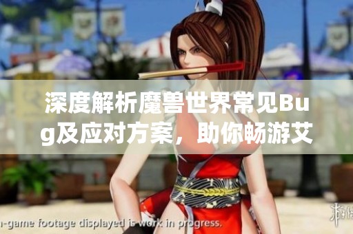深度解析魔兽世界常见Bug及应对方案，助你畅游艾泽拉斯