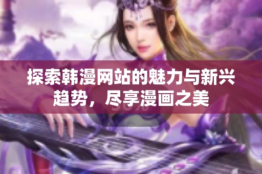 探索韩漫网站的魅力与新兴趋势，尽享漫画之美