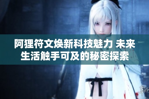 阿狸符文焕新科技魅力 未来生活触手可及的秘密探索