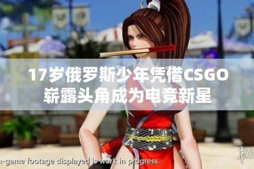 17岁俄罗斯少年凭借CSGO崭露头角成为电竞新星