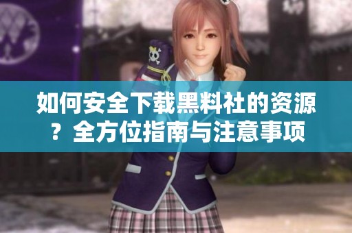 如何安全下载黑料社的资源？全方位指南与注意事项