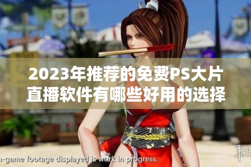 2023年推荐的免费PS大片直播软件有哪些好用的选择