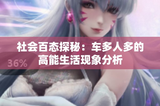 社会百态探秘：车多人多的高能生活现象分析