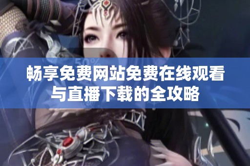 畅享免费网站免费在线观看与直播下载的全攻略