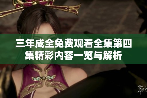 三年成全免费观看全集第四集精彩内容一览与解析