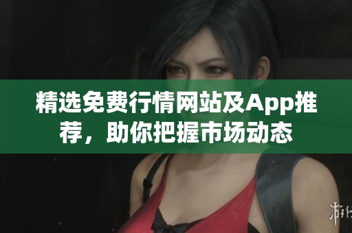 精选免费行情网站及App推荐，助你把握市场动态