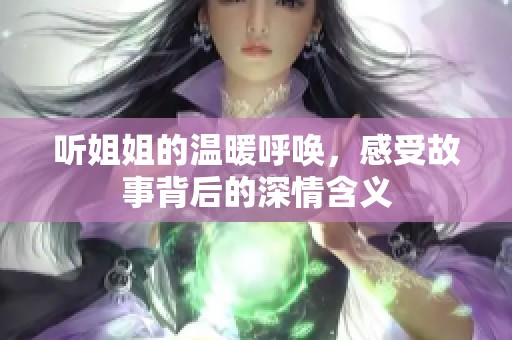 听姐姐的温暖呼唤，感受故事背后的深情含义