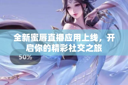 全新蜜唇直播应用上线，开启你的精彩社交之旅