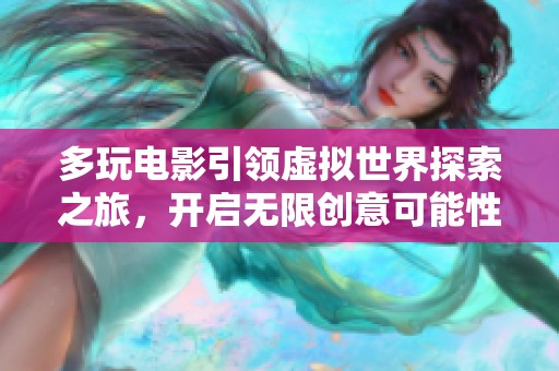 多玩电影引领虚拟世界探索之旅，开启无限创意可能性