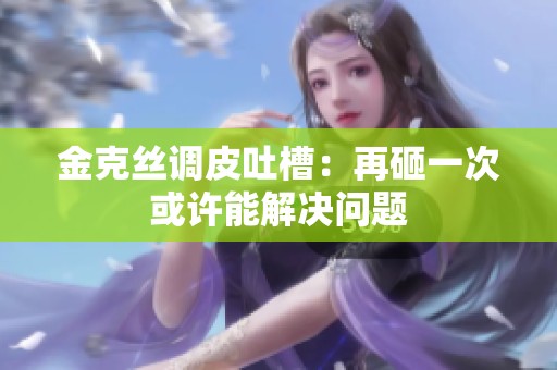 金克丝调皮吐槽：再砸一次或许能解决问题