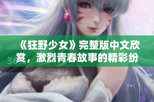 《狂野少女》完整版中文欣赏，激烈青春故事的精彩纷呈