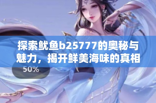 探索鱿鱼b25777的奥秘与魅力，揭开鲜美海味的真相