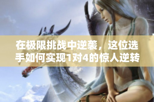 在极限挑战中逆袭，这位选手如何实现1对4的惊人逆转