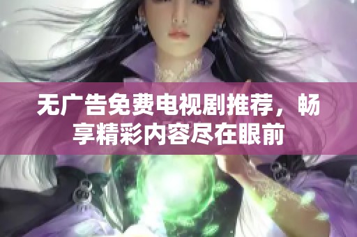 无广告免费电视剧推荐，畅享精彩内容尽在眼前