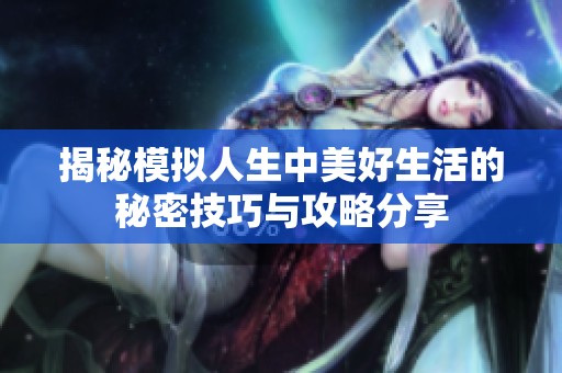 揭秘模拟人生中美好生活的秘密技巧与攻略分享