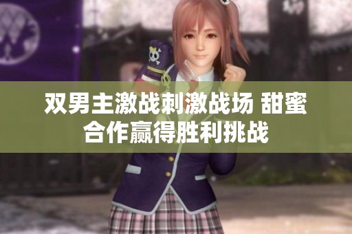 双男主激战刺激战场 甜蜜合作赢得胜利挑战