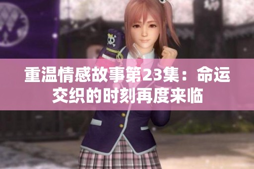重温情感故事第23集：命运交织的时刻再度来临