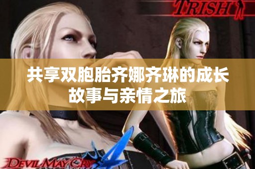 共享双胞胎齐娜齐琳的成长故事与亲情之旅