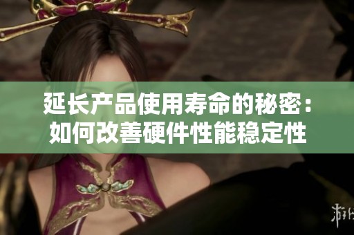 延长产品使用寿命的秘密：如何改善硬件性能稳定性