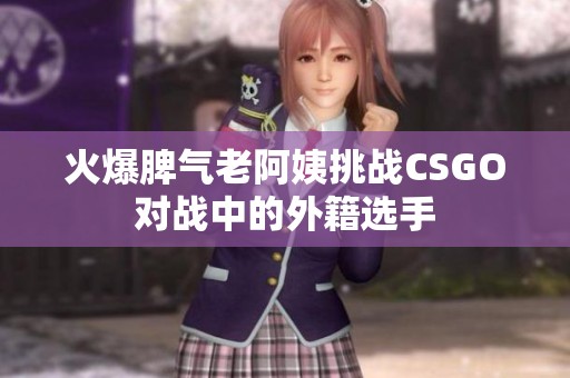 火爆脾气老阿姨挑战CSGO对战中的外籍选手