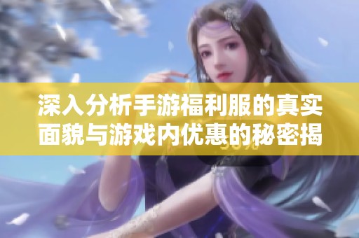 深入分析手游福利服的真实面貌与游戏内优惠的秘密揭秘
