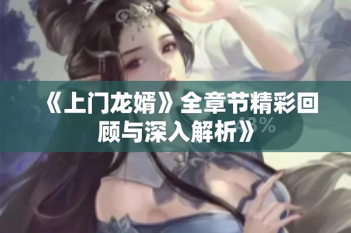 《上门龙婿》全章节精彩回顾与深入解析》
