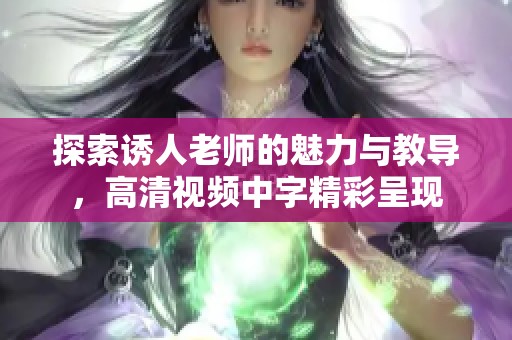 探索诱人老师的魅力与教导，高清视频中字精彩呈现