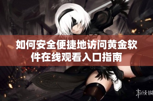 如何安全便捷地访问黄金软件在线观看入口指南