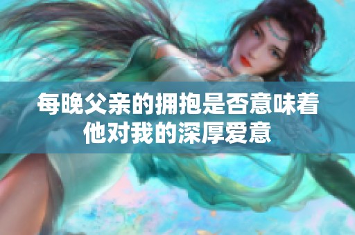 每晚父亲的拥抱是否意味着他对我的深厚爱意
