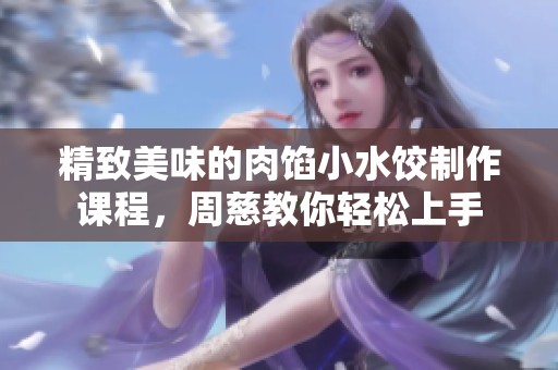 精致美味的肉馅小水饺制作课程，周慈教你轻松上手