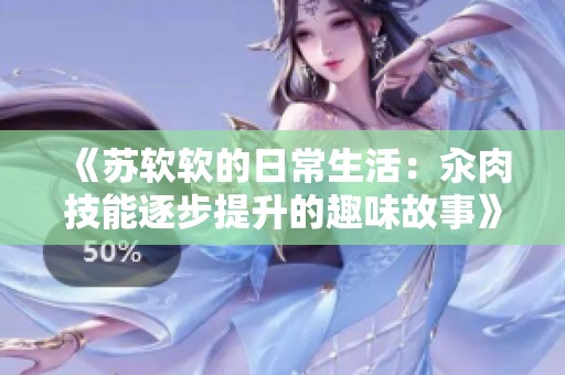 《苏软软的日常生活：汆肉技能逐步提升的趣味故事》