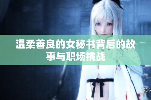 温柔善良的女秘书背后的故事与职场挑战