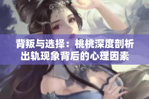 背叛与选择：桃桃深度剖析出轨现象背后的心理因素