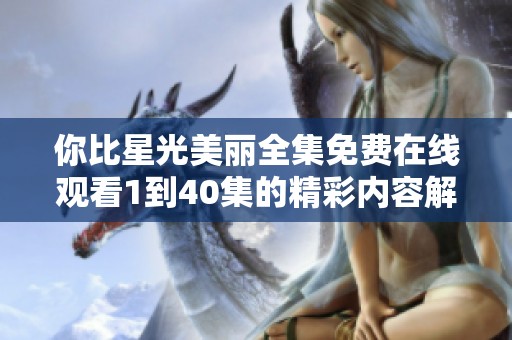 你比星光美丽全集免费在线观看1到40集的精彩内容解析