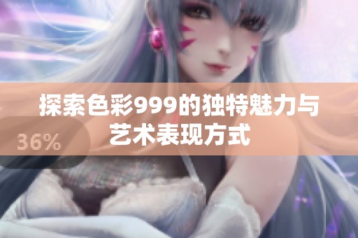 探索色彩999的独特魅力与艺术表现方式