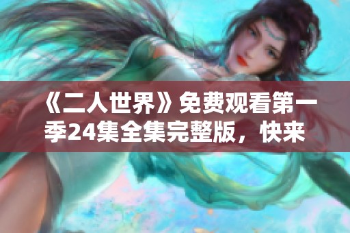 《二人世界》免费观看第一季24集全集完整版，快来追剧吧！