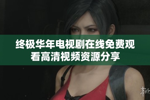 终极华年电视剧在线免费观看高清视频资源分享