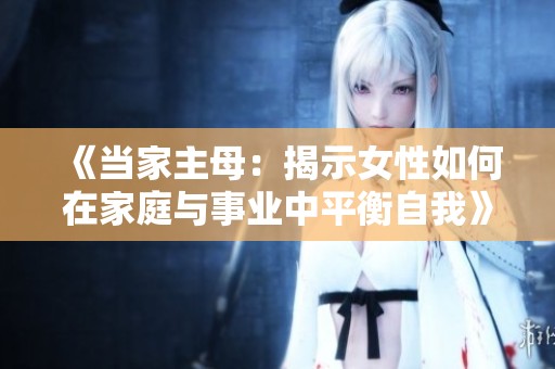 《当家主母：揭示女性如何在家庭与事业中平衡自我》
