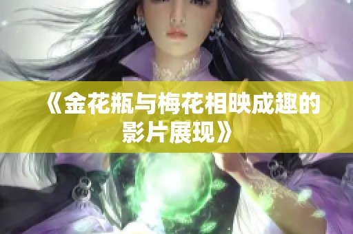 《金花瓶与梅花相映成趣的影片展现》