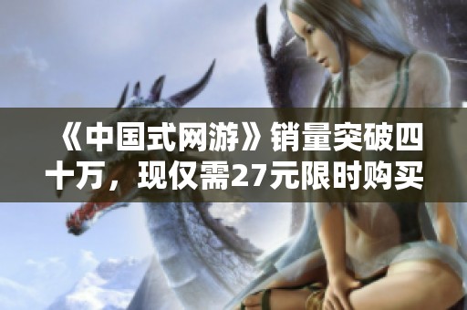 《中国式网游》销量突破四十万，现仅需27元限时购买