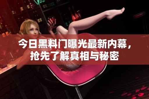 今日黑料门曝光最新内幕，抢先了解真相与秘密