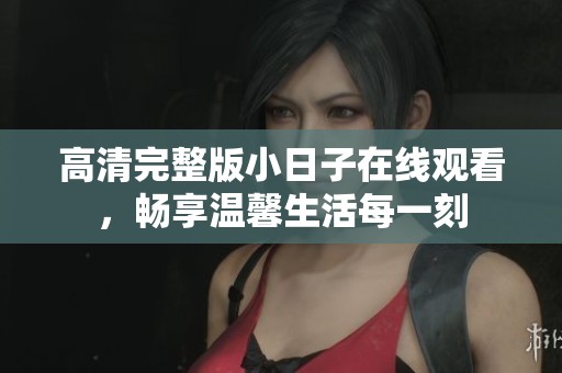 高清完整版小日子在线观看，畅享温馨生活每一刻