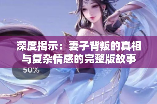 深度揭示：妻子背叛的真相与复杂情感的完整版故事