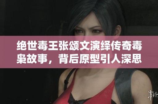 绝世毒王张颂文演绎传奇毒枭故事，背后原型引人深思